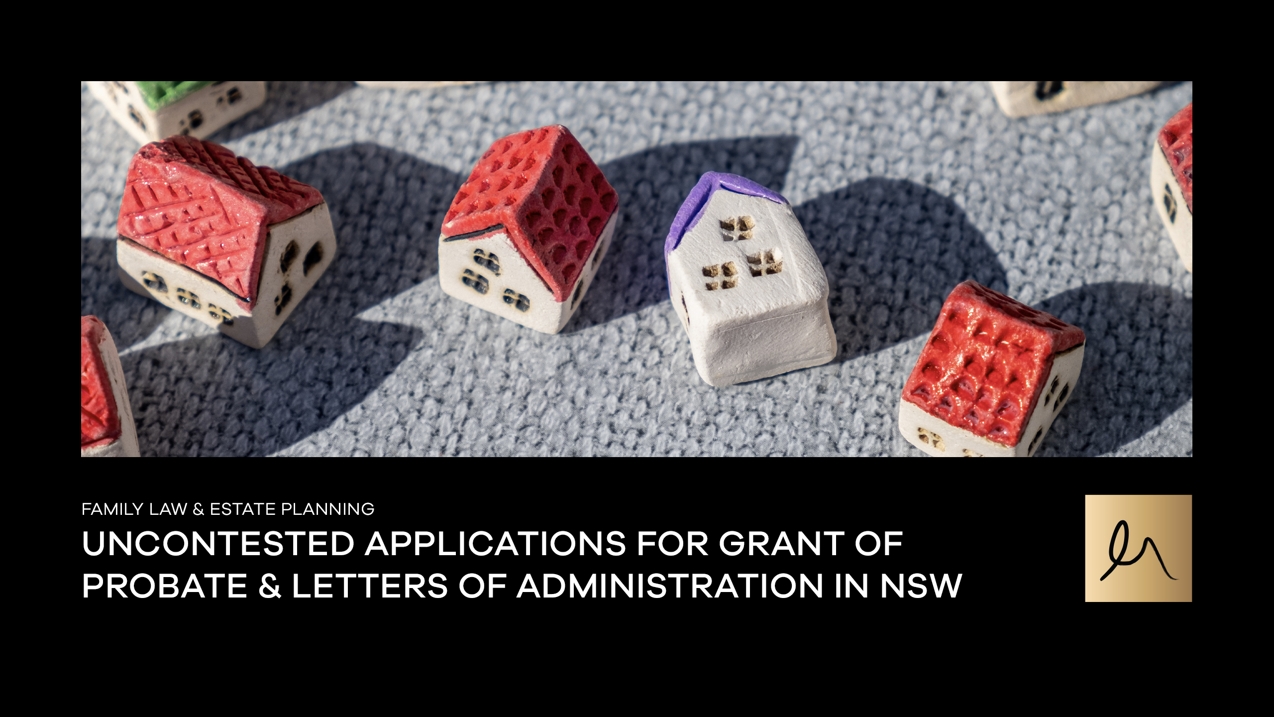 UNCONTESTED APPLICATIONS FOR GRANT OF PROBATE & LETTERS OF ADMINISTRATION IN NSW